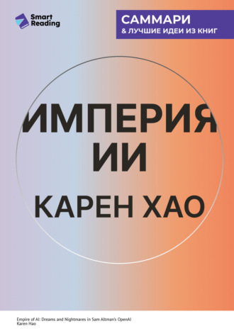 Smart Reading, Империя ИИ. Мечты и кошмары OpenAI Сэма Альтмана. Карен Хао. Саммари